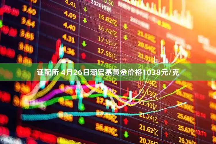 证配所 4月26日潮宏基黄金价格1038元/克