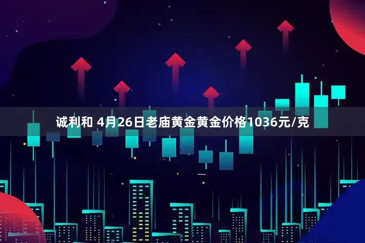 诚利和 4月26日老庙黄金黄金价格1036元/克
