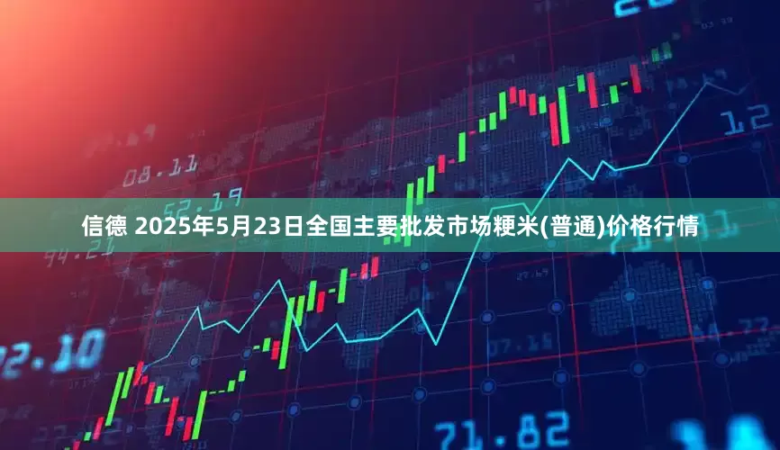 信德 2025年5月23日全国主要批发市场粳米(普通)价格行情