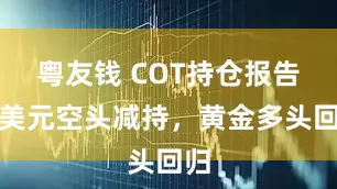 粤友钱 COT持仓报告：美元空头减持，黄金多头回归