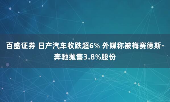 百盛证券 日产汽车收跌超6% 外媒称被梅赛德斯-奔驰抛售3.8%股份