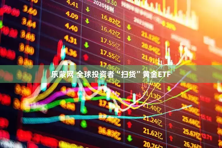 乐蒙网 全球投资者“扫货”黄金ETF