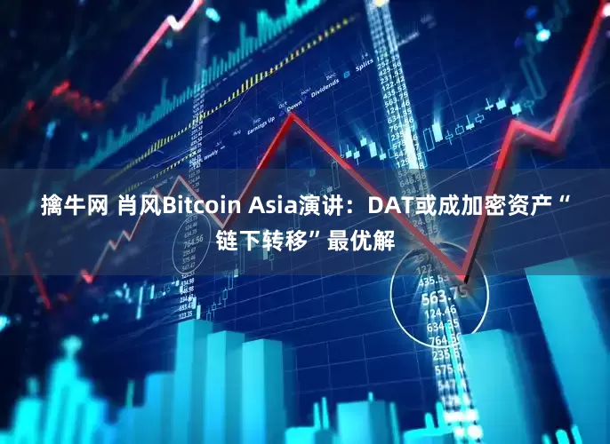 擒牛网 肖风Bitcoin Asia演讲：DAT或成加密资产“链下转移”最优解