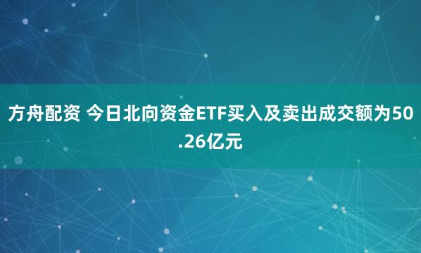方舟配资 今日北向资金ETF买入及卖出成交额为50.26亿元