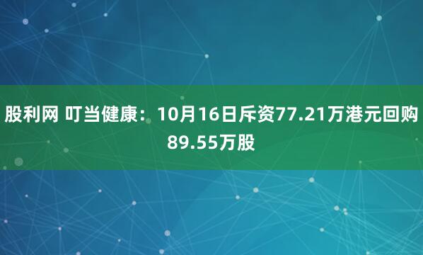 股利网 叮当健康：10月16日斥资77.21万港元回购89.55万股